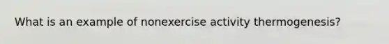 What is an example of nonexercise activity thermogenesis?