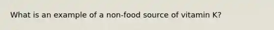 What is an example of a non-food source of vitamin K?