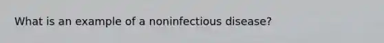 What is an example of a noninfectious disease?