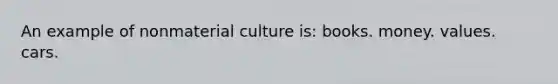 An example of nonmaterial culture is: books. money. values. cars.