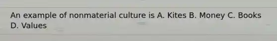 An example of nonmaterial culture is A. Kites B. Money C. Books D. Values