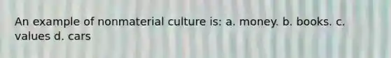 An example of nonmaterial culture is: a. money. b. books. c. values d. cars