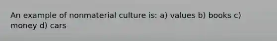 An example of nonmaterial culture is: a) values b) books c) money d) cars