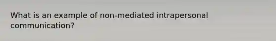 What is an example of non-mediated intrapersonal communication?