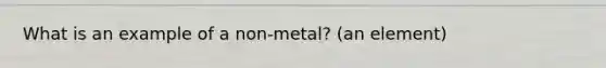 What is an example of a non-metal? (an element)