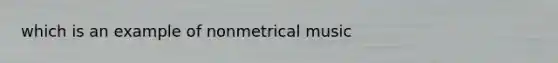 which is an example of nonmetrical music