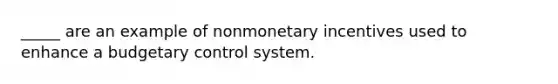 _____ are an example of nonmonetary incentives used to enhance a budgetary control system.