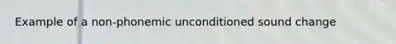 Example of a non-phonemic unconditioned sound change