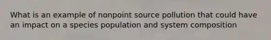 What is an example of nonpoint source pollution that could have an impact on a species population and system composition