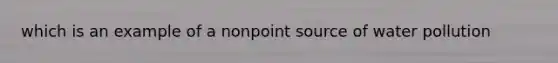 which is an example of a nonpoint source of water pollution