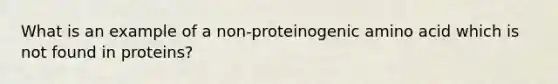 What is an example of a non-proteinogenic amino acid which is not found in proteins?