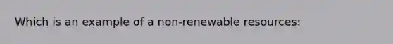 Which is an example of a non-renewable resources: