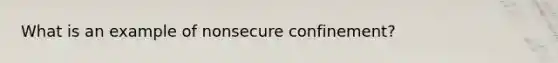 What is an example of nonsecure confinement?