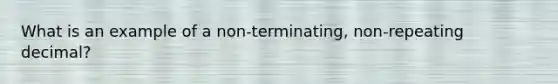 What is an example of a non-terminating, non-repeating decimal?