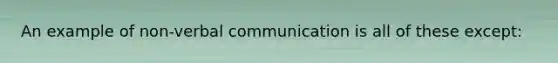 An example of non-verbal communication is all of these except: