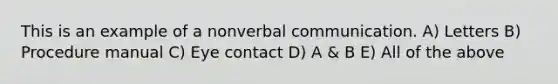 This is an example of a non<a href='https://www.questionai.com/knowledge/kVnsR3DzuD-verbal-communication' class='anchor-knowledge'>verbal communication</a>. A) Letters B) Procedure manual C) <a href='https://www.questionai.com/knowledge/kAz0luJCe1-eye-contact' class='anchor-knowledge'>eye contact</a> D) A & B E) All of the above