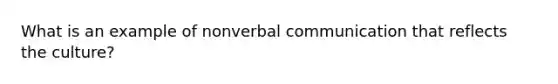 What is an example of nonverbal communication that reflects the culture?