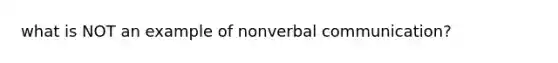 what is NOT an example of nonverbal communication?