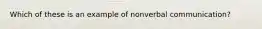 Which of these is an example of nonverbal communication?