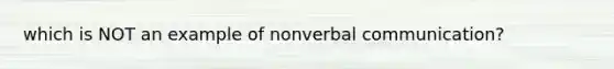 which is NOT an example of nonverbal communication?