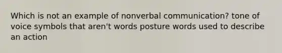 Which is not an example of nonverbal communication? tone of voice symbols that aren't words posture words used to describe an action