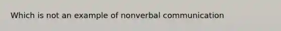 Which is not an example of nonverbal communication