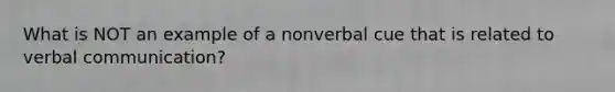 What is NOT an example of a nonverbal cue that is related to verbal communication?