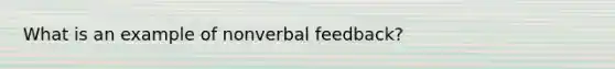 What is an example of nonverbal feedback?