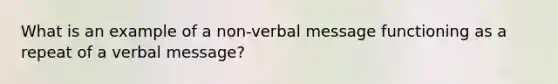 What is an example of a non-verbal message functioning as a repeat of a verbal message?