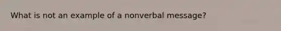 What is not an example of a nonverbal message?