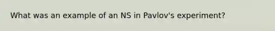 What was an example of an NS in Pavlov's experiment?