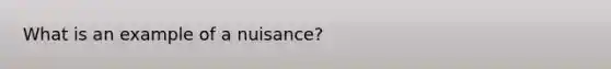 What is an example of a nuisance?