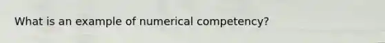 What is an example of numerical competency?