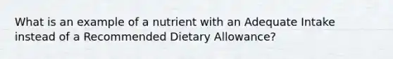 What is an example of a nutrient with an Adequate Intake instead of a Recommended Dietary Allowance?