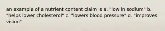 an example of a nutrient content claim is a. "low in sodium" b. "helps lower cholesterol" c. "lowers <a href='https://www.questionai.com/knowledge/kD0HacyPBr-blood-pressure' class='anchor-knowledge'>blood pressure</a>" d. "improves vision"