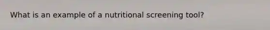 What is an example of a nutritional screening tool?