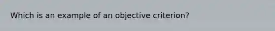 Which is an example of an objective criterion?