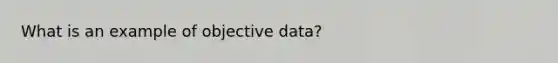 What is an example of objective data?