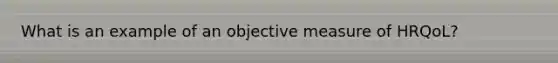 What is an example of an objective measure of HRQoL?