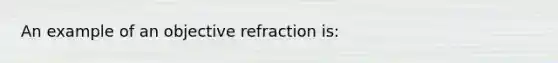 An example of an objective refraction is: