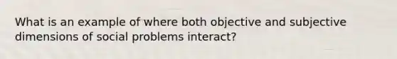 What is an example of where both objective and subjective dimensions of social problems interact?