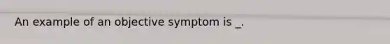 An example of an objective symptom is _.