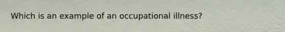 Which is an example of an occupational illness?