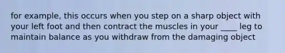 for example, this occurs when you step on a sharp object with your left foot and then contract the muscles in your ____ leg to maintain balance as you withdraw from the damaging object