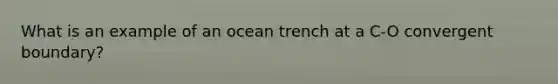 What is an example of an ocean trench at a C-O convergent boundary?