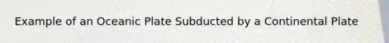 Example of an Oceanic Plate Subducted by a Continental Plate