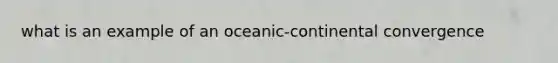 what is an example of an oceanic-continental convergence