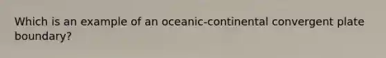 Which is an example of an oceanic-continental convergent plate boundary?