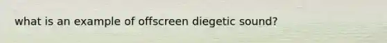 what is an example of offscreen diegetic sound?