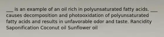 ___ is an example of an oil rich in polyunsaturated fatty acids. ___ causes decomposition and photooxidation of polyunsaturated fatty acids and results in unfavorable odor and taste. Rancidity Saponification Coconut oil Sunflower oil